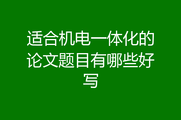 适合机电一体化的论文题目有哪些好写