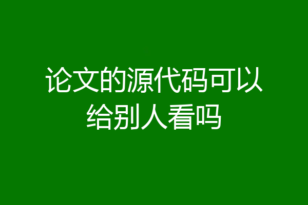 论文的源代码可以给别人看吗
