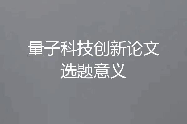 量子科技创新论文选题意义