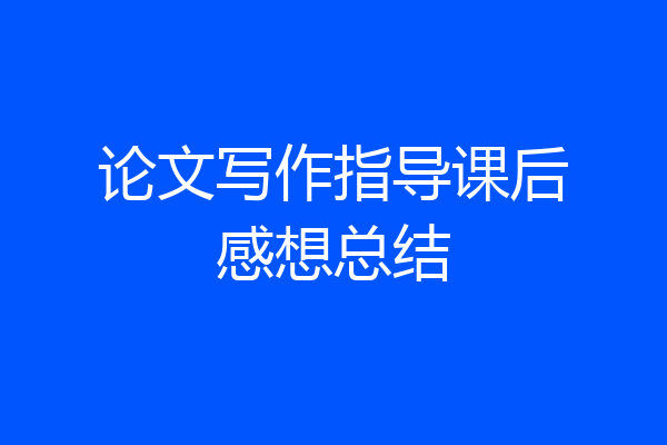 论文写作指导课后感想总结