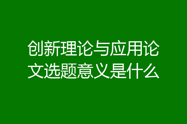 创新理论与应用论文选题意义是什么