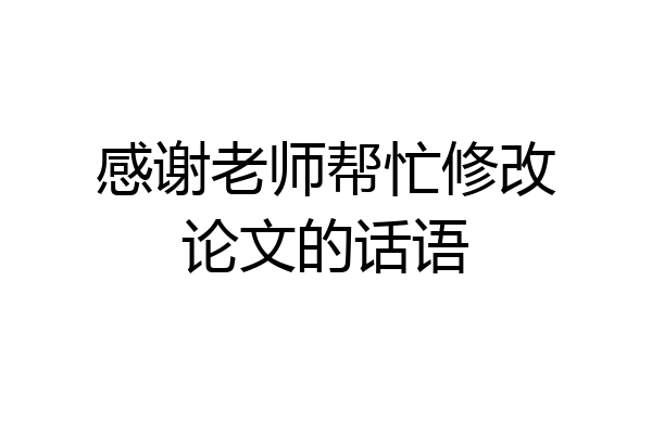 感谢老师帮忙修改论文的话语