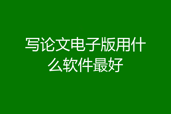 写论文电子版用什么软件最好
