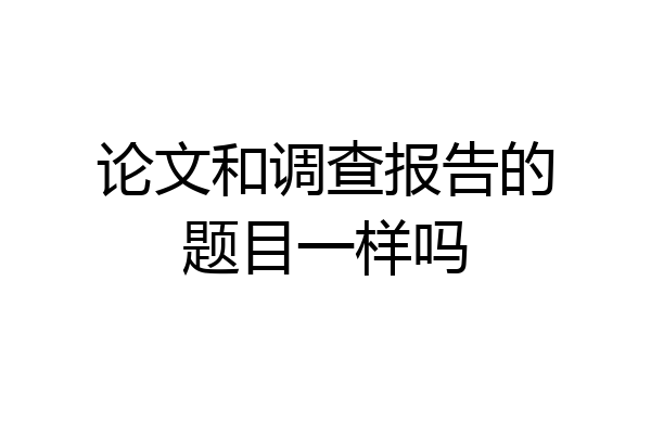 论文和调查报告的题目一样吗
