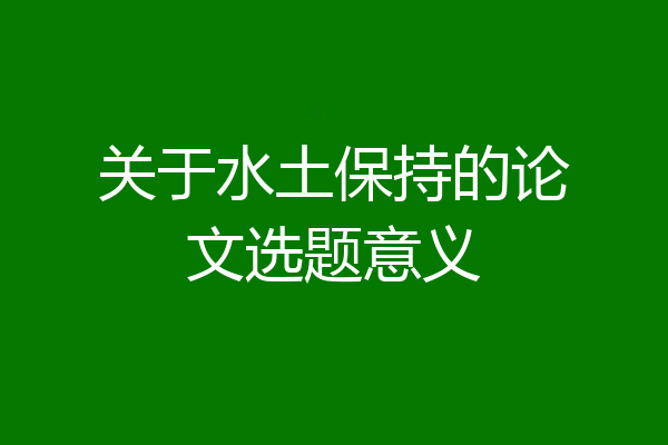 关于水土保持的论文选题意义