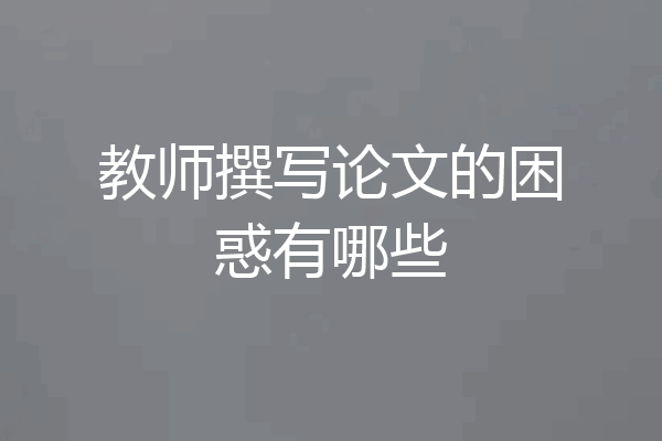 教师撰写论文的困惑有哪些