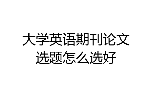 大学英语期刊论文选题怎么选好