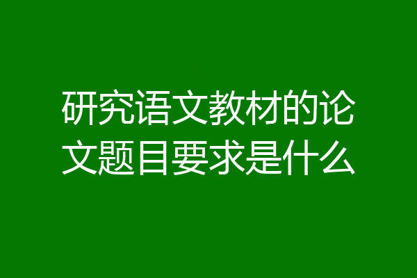 研究语文教材的论文题目要求是什么