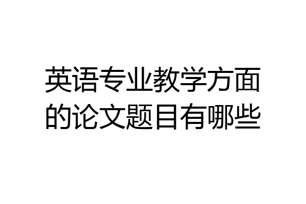 英语专业教学方面的论文题目有哪些