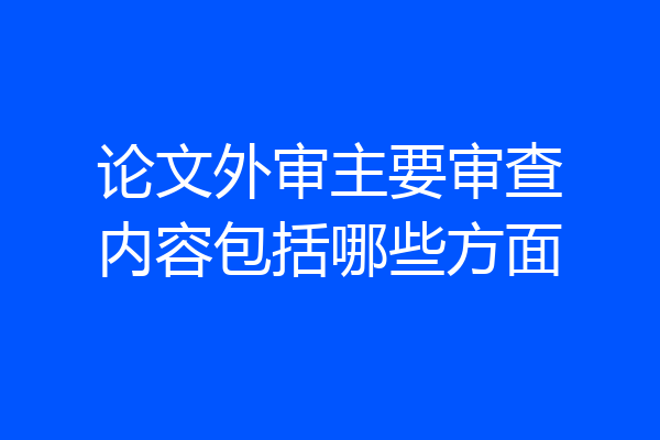 论文外审主要审查内容包括哪些方面