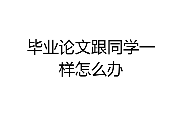 毕业论文跟同学一样怎么办