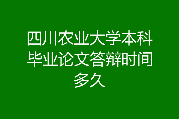 四川农业大学本科毕业论文答辩时间多久