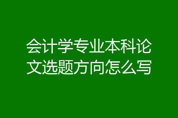 会计学专业本科论文选题方向怎么写