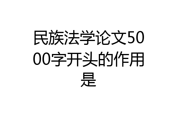 民族法学论文5000字开头的作用是