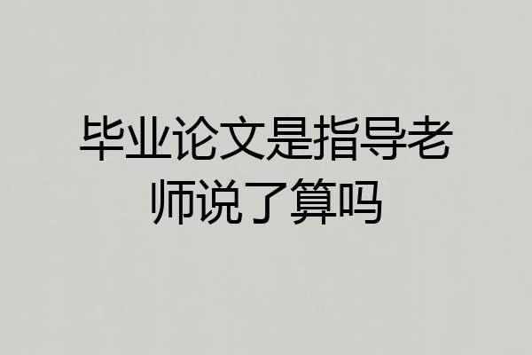 毕业论文是指导老师说了算吗