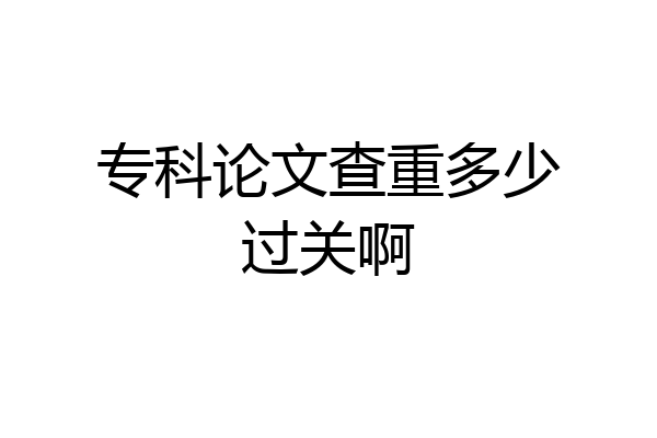 专科论文查重多少过关啊