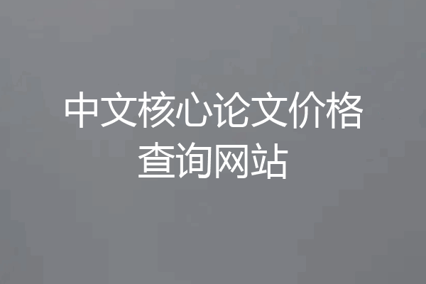 中文核心论文价格查询网站