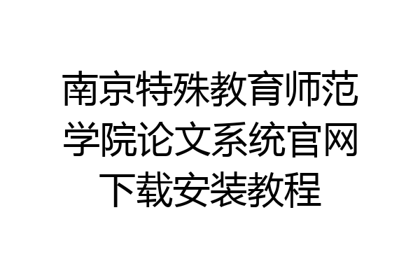 南京特殊教育师范学院论文系统官网下载安装教程