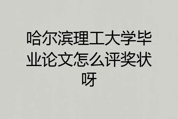 哈尔滨理工大学毕业论文怎么评奖状呀