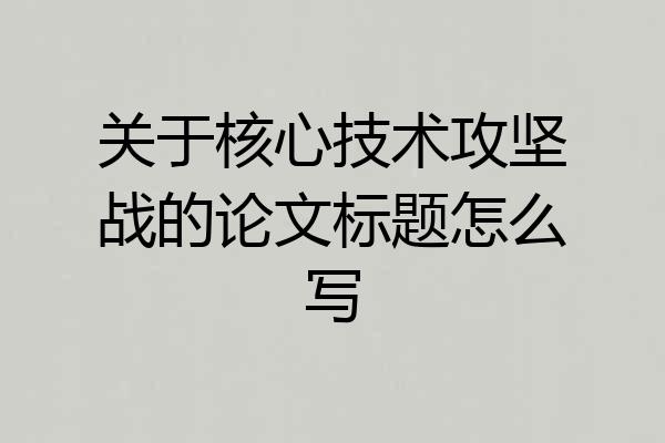 关于核心技术攻坚战的论文标题怎么写
