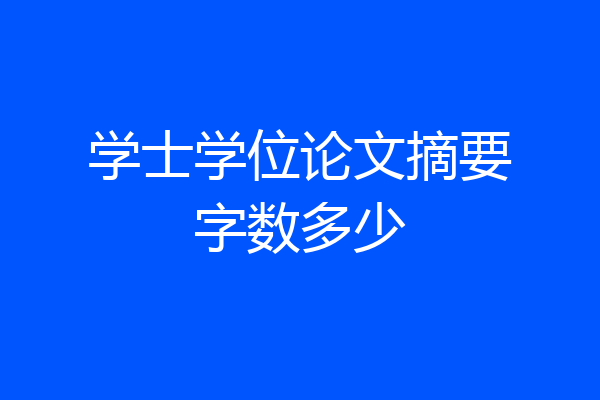 学士学位论文摘要字数多少