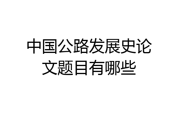 中国公路发展史论文题目有哪些