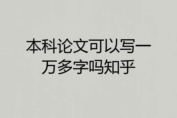 本科论文可以写一万多字吗知乎