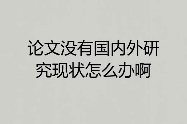论文没有国内外研究现状怎么办啊