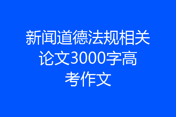 新闻道德法规相关论文3000字高考作文