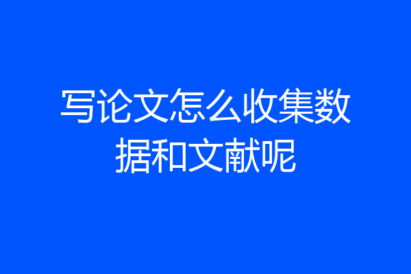 写论文怎么收集数据和文献呢