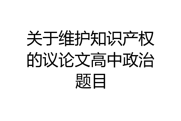 关于维护知识产权的议论文高中政治题目
