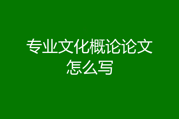 专业文化概论论文怎么写
