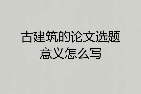 古建筑的论文选题意义怎么写