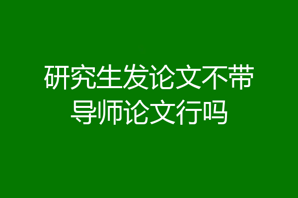 研究生发论文不带导师论文行吗