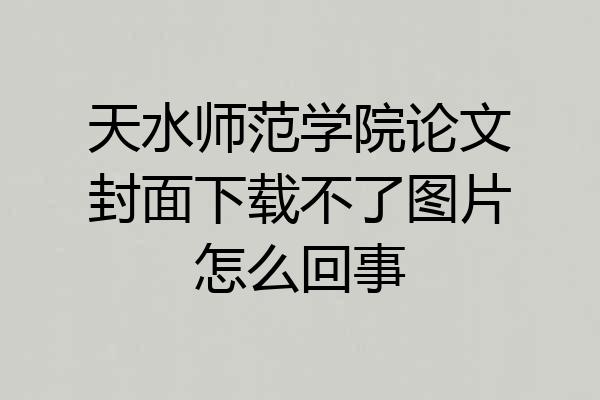 天水师范学院论文封面下载不了图片怎么回事