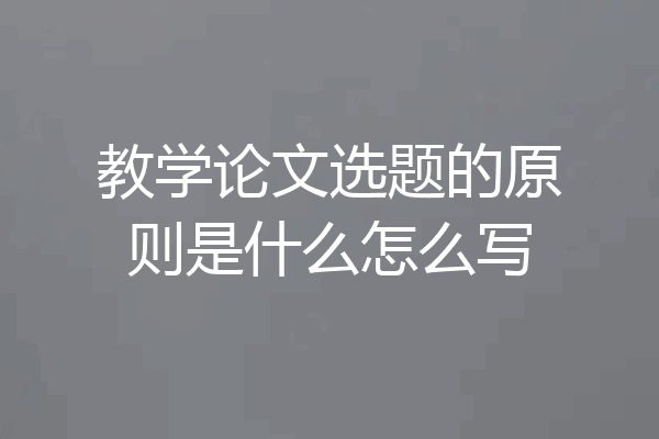 教学论文选题的原则是什么怎么写