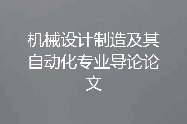 机械设计制造及其自动化专业导论论文