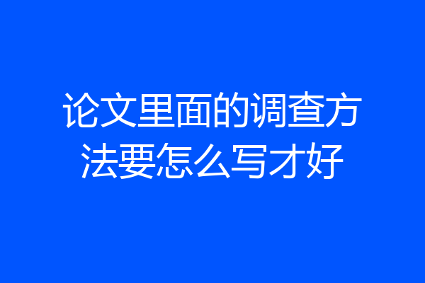 论文里面的调查方法要怎么写才好