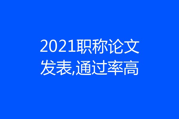 2021职称论文发表,通过率高