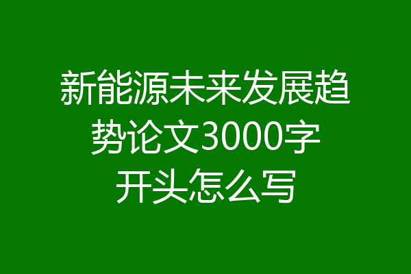 新能源未来发展趋势论文3000字开头怎么写