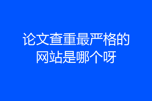 论文查重最严格的网站是哪个呀
