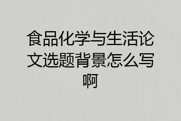 食品化学与生活论文选题背景怎么写啊