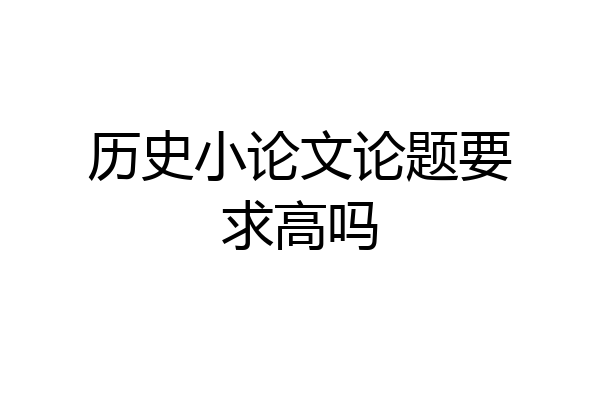 历史小论文论题要求高吗