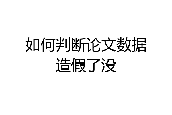 如何判断论文数据造假了没