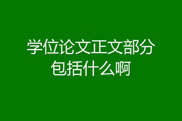 学位论文正文部分包括什么啊