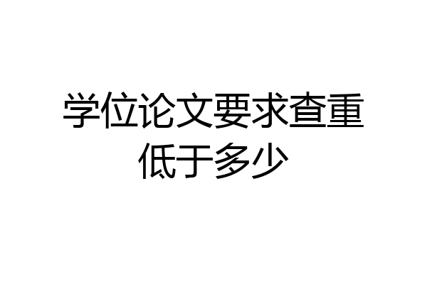 学位论文要求查重低于多少