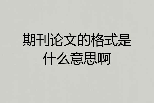 期刊论文的格式是什么意思啊