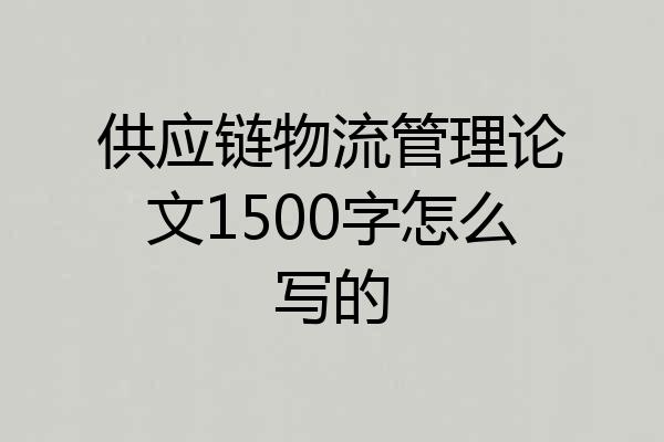 供应链物流管理论文1500字怎么写的