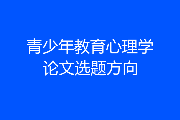 青少年教育心理学论文选题方向