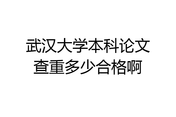 武汉大学本科论文查重多少合格啊